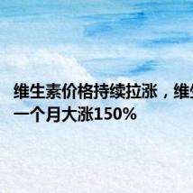 维生素价格持续拉涨,维生素D3一个月大涨150%