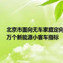 北京市面向无车家庭定向增发2万个新能源小客车指标