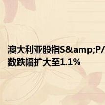 澳大利亚股指S&P/ASX指数跌幅扩大至1.1%