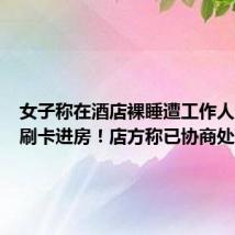 女子称在酒店裸睡遭工作人员凌晨刷卡进房!店方称已协商处理