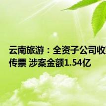 云南旅游：全资子公司收到法院传票 涉案金额1.54亿