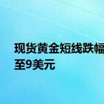 现货黄金短线跌幅扩大至9美元