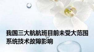 我国三大航航班目前未受大范围系统技术故障影响
