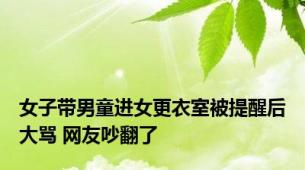女子带男童进女更衣室被提醒后大骂 网友吵翻了