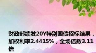 财政部续发20Y特别国债招标结果，加权利率2.4415%，全场倍数3.11倍