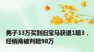 男子33万买到旧宝马获退1赔3，经销商被判赔98万
