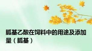 胍基乙酸在饲料中的用途及添加量（胍基）