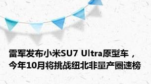 雷军发布小米SU7 Ultra原型车，今年10月将挑战纽北非量产圈速榜