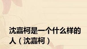 沈嘉柯是一个什么样的人（沈嘉柯）