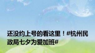 还没约上号的看这里！#杭州民政局七夕为爱加班#
