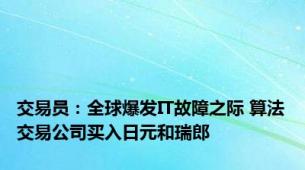 交易员：全球爆发IT故障之际 算法交易公司买入日元和瑞郎