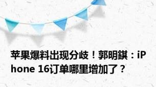 苹果爆料出现分歧！郭明錤：iPhone 16订单哪里增加了？
