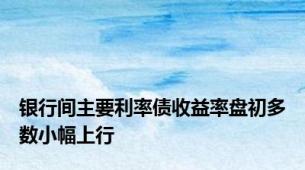 银行间主要利率债收益率盘初多数小幅上行