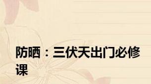 防晒：三伏天出门必修课