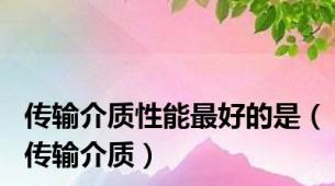 传输介质性能最好的是（传输介质）