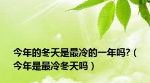 今年的冬天是最冷的一年吗?（今年是最冷冬天吗）