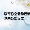 以军称空袭黎巴嫩真主党两处军火库