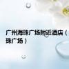 广州海珠广场附近酒店（广州海珠广场）