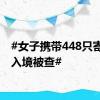 #女子携带448只寄居蟹入境被查#