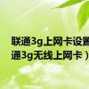 联通3g上网卡设置（联通3g无线上网卡）