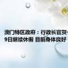 澳门特区政府：行政长官贺一诚至29日继续休假 目前身体良好