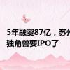 5年融资87亿，苏州明星独角兽要IPO了