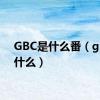 GBC是什么番（gbc是什么）