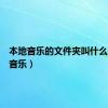 本地音乐的文件夹叫什么（本地音乐）