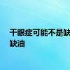 干眼症可能不是缺水是缺油
