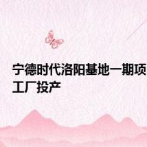 宁德时代洛阳基地一期项目电池工厂投产