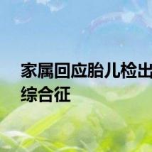 家属回应胎儿检出超雄综合征