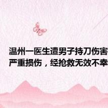 温州一医生遭男子持刀伤害致多处严重损伤，经抢救无效不幸去世