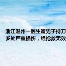 浙江温州一医生遭男子持刀伤害致多处严重损伤，经抢救无效不幸去
