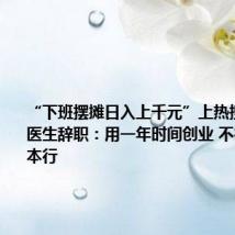 “下班摆摊日入上千元”上热搜后 90后医生辞职:用一年时间创业 不行再干老本行