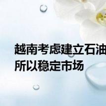 越南考虑建立石油交易所以稳定市场