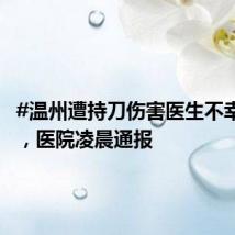 #温州遭持刀伤害医生不幸去世#，医院凌晨通报