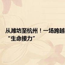 从潍坊至杭州!一场跨越千里的“生命接力”