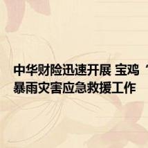 中华财险迅速开展 宝鸡“7.16”暴雨灾害应急救援工作