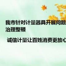 我市针对计量器具开展问题排查和治理整顿 | 诚信计量让百姓消费更放心