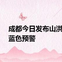 成都今日发布山洪灾害蓝色预警