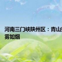 河南三门峡陕州区:青山如黛 云雾如烟