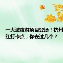 一大波夜游项目登场!杭州夏夜网红打卡点,你去过几个?