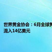 世界黄金协会：6月全球黄金ETF流入14亿美元