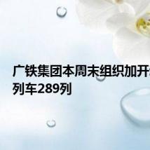 广铁集团本周末组织加开动车组列车289列