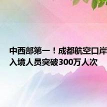 中西部第一!成都航空口岸年度出入境人员突破300万人次