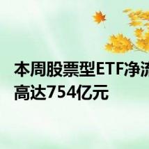 本周股票型ETF净流入额高达754亿元