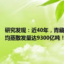 研究发现:近40年,青藏高原年均蒸散发量达9300亿吨!