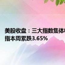 美股收盘:三大指数集体收跌 纳指本周累跌3.65%