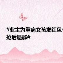 #业主为重病女孩发红包有人秒抢后退群#