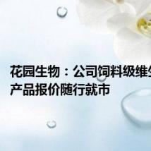 花园生物:公司饲料级维生素D3产品报价随行就市